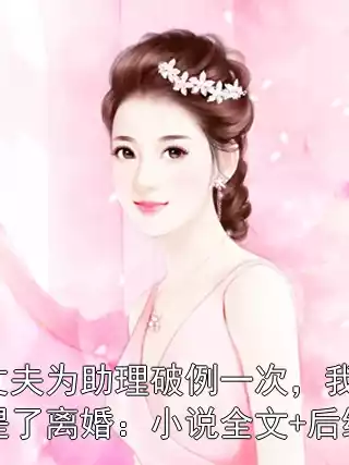 丈夫为助理破例一次，我提了离婚：小说全文+后续小说