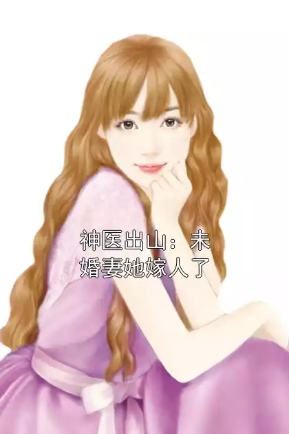 神医出山：未婚妻她嫁人了小说