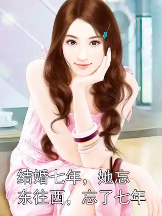 结婚七年，她忘东往西，忘了七年小说