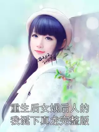 重生后女娲后人的我诞下真龙完整版小说