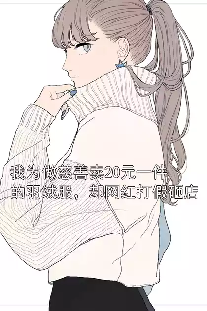 我为做慈善卖20元一件的羽绒服，却网红打假砸店小说