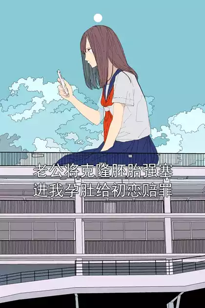 老公将克隆胚胎强塞进我孕肚给初恋赔罪小说