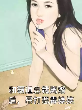 和霸道总裁离婚后，吊打恶毒婆婆小说