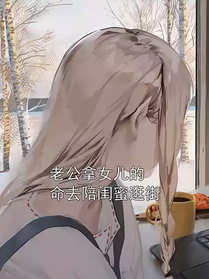 老公拿女儿的命去陪闺蜜逛街小说