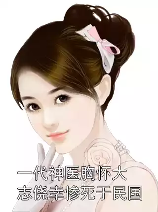 一代神医胸怀大志侥幸惨死于民国小说