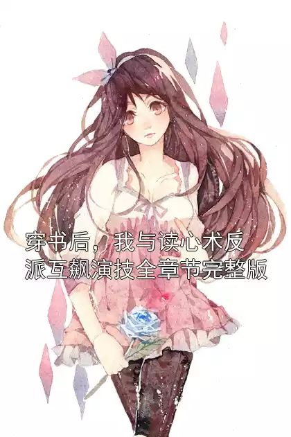 穿书后，我与读心术反派互飙演技全章节完整版