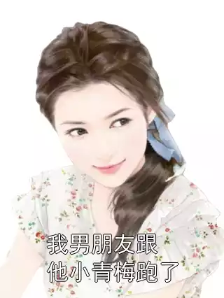 我男朋友跟他小青梅跑了小说