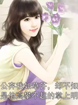老公弃我如草芥，却不知我是他高攀不起的掌上明珠小说