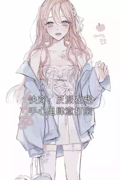 快穿：反派在我手心里肆意打滚小说在线阅读 姜淮梁颖月小说章节目录