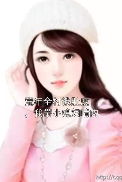 荒年全村饿肚皮，我带小媳妇啃肉