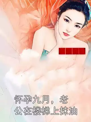 怀孕九月，老公在楼梯上抹油小说