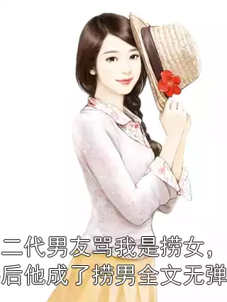 富二代男友骂我是捞女，分手后他成了捞男全文无弹窗小说