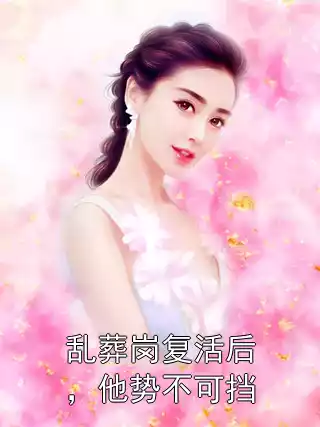 乱葬岗复活后，他势不可挡小说