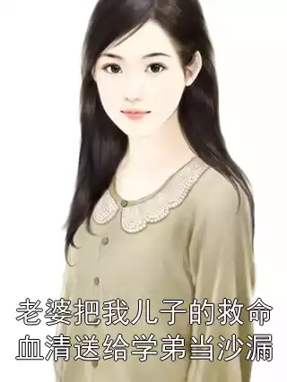老婆把我儿子的救命血清送给学弟当沙漏小说