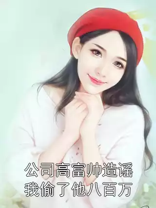 公司高富帅造谣我偷了他八百万