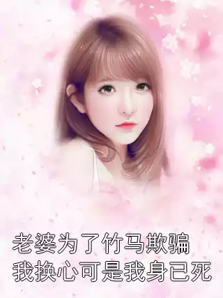 老婆为了竹马欺骗我换心可是我身已死小说