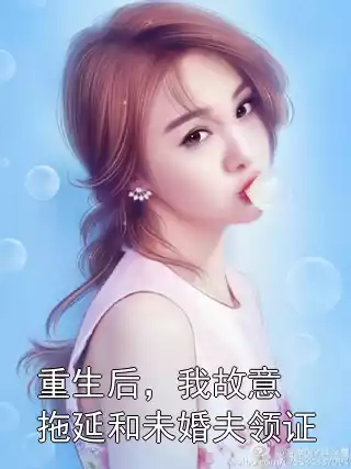 重生后，我故意拖延和未婚夫领证
