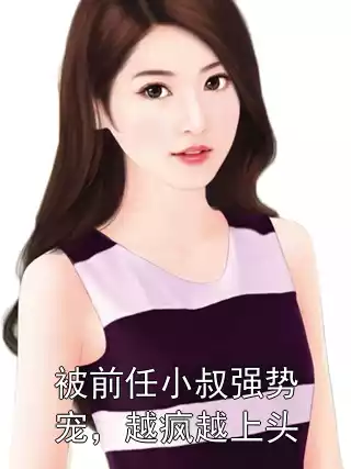 被前任小叔强势宠，越疯越上头小说