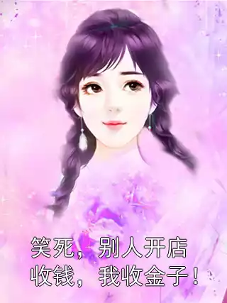 笑死，别人开店收钱，我收金子！小说