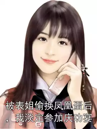 被表姐偷换凤凰蛋后，我淡定参加庆功宴小说