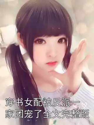 穿书女配被反派一家团宠了全文完整版小说