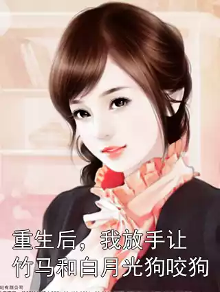重生后，我放手让竹马和白月光狗咬狗小说