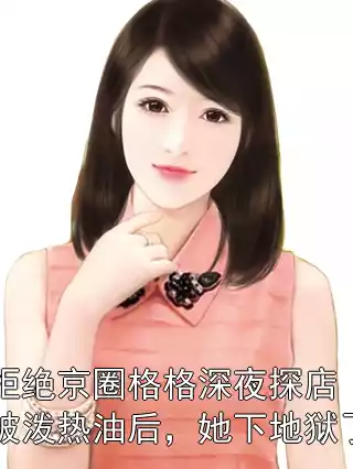 拒绝京圈格格深夜探店被泼热油后，她下地狱了小说