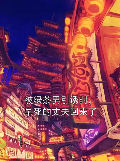 被绿茶男引诱时，早死的丈夫回来了小说