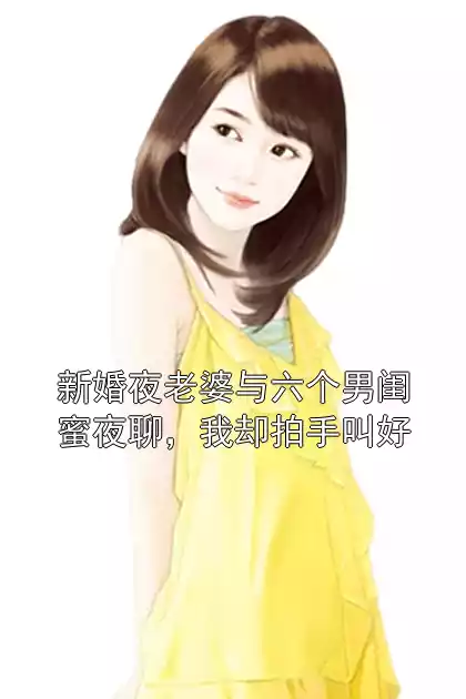新婚夜老婆与六个男闺蜜夜聊，我却拍手叫好小说