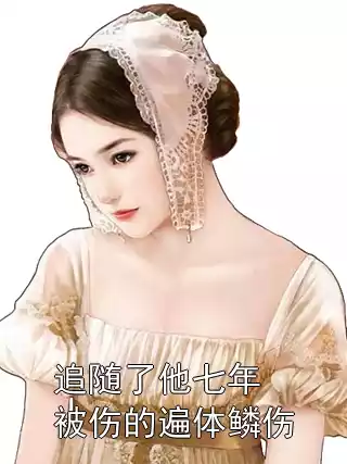 追随了他七年被伤的遍体鳞伤小说