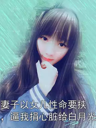 妻子以女儿性命要挟，逼我捐心脏给白月光