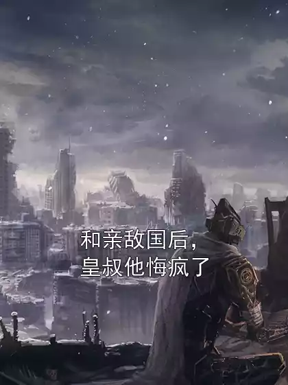 和亲敌国后，皇叔他悔疯了小说