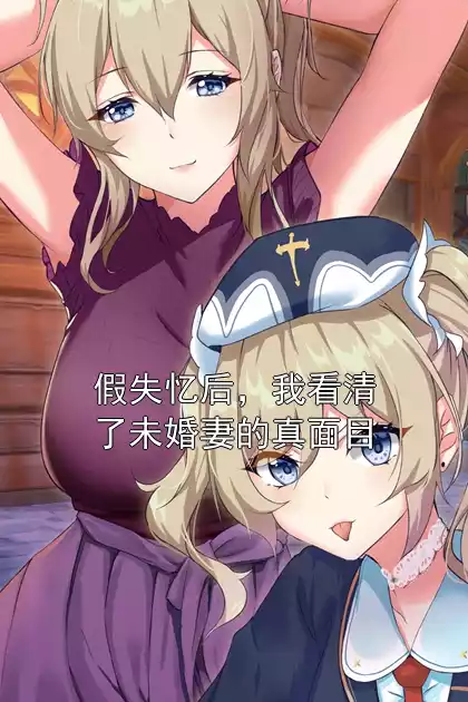 假失忆后，我看清了未婚妻的真面目小说