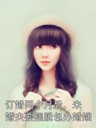 订婚两个月后，未婚夫要摆脱包办婚姻小说