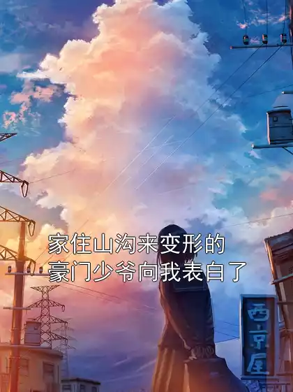 家住山沟来变形的豪门少爷向我表白了小说