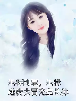 朱标刚薨，朱棣送我去冒充皇长孙