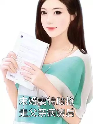 未婚妻特助抢走父亲病房后