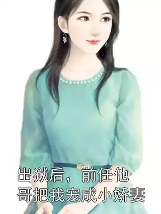 出狱后，前任他哥把我宠成小娇妻小说