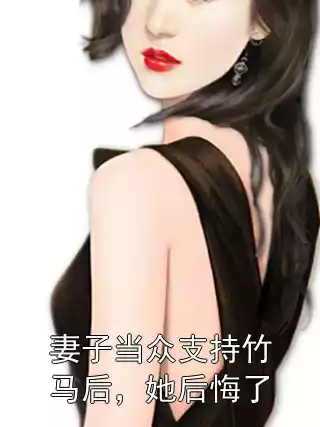 妻子当众支持竹马后，她后悔了小说