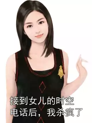 接到女儿的时空电话后，我杀疯了