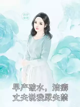 早产破水，洁癖丈夫说我尿失禁小说