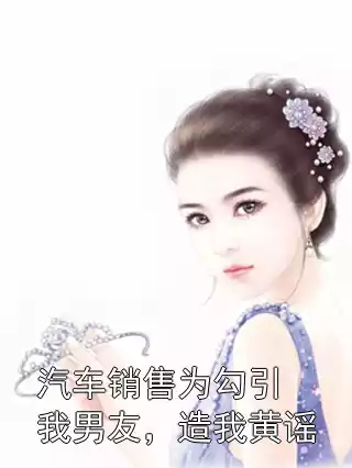 汽车销售为勾引我男友，造我黄谣