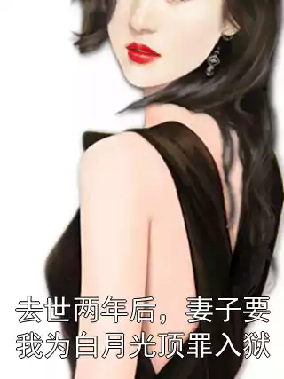 去世两年后，妻子要我为白月光顶罪入狱