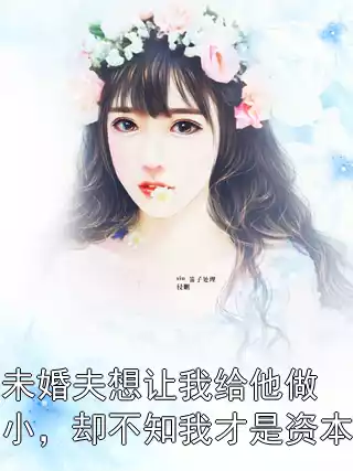 未婚夫想让我给他做小，却不知我才是资本