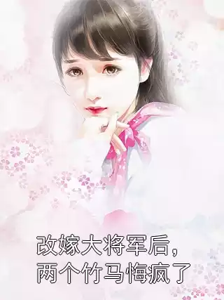 改嫁大将军后，两个竹马悔疯了