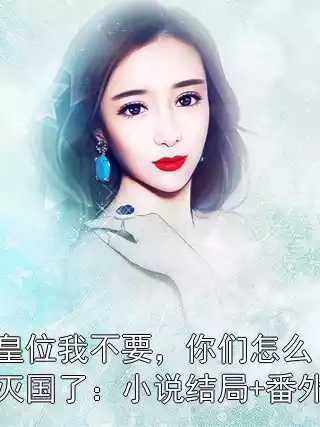 皇位我不要，你们怎么灭国了：小说结局+番外小说
