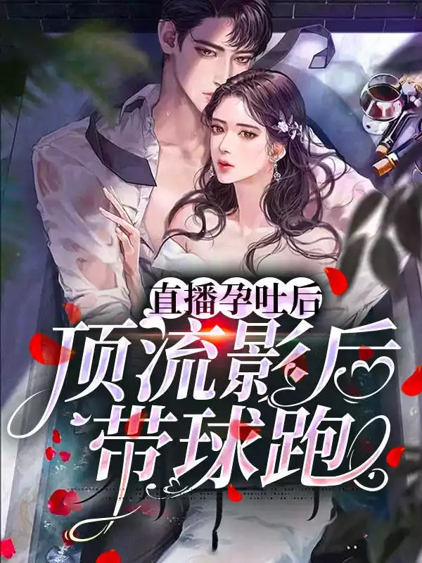 直播孕吐后顶流影后带球跑小说