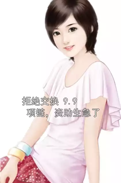 拒绝交换 9.9 项链，资助生急了小说