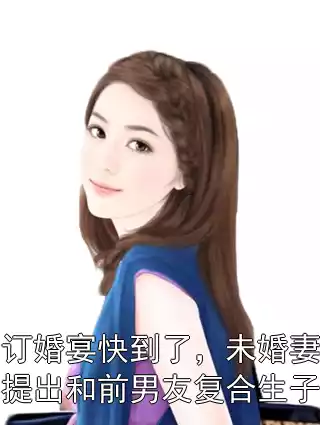 订婚宴快到了，未婚妻提出和前男友复合生子
