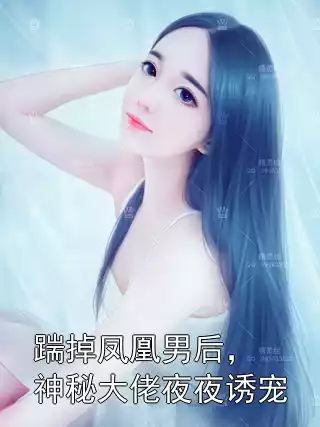 踹掉凤凰男后，神秘大佬夜夜诱宠小说